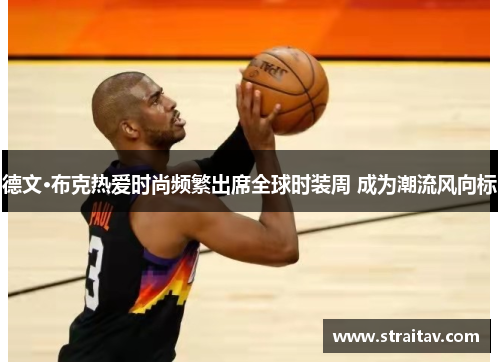 德文·布克热爱时尚频繁出席全球时装周 成为潮流风向标