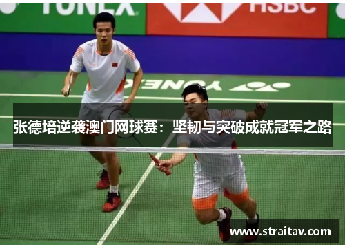 张德培逆袭澳门网球赛：坚韧与突破成就冠军之路